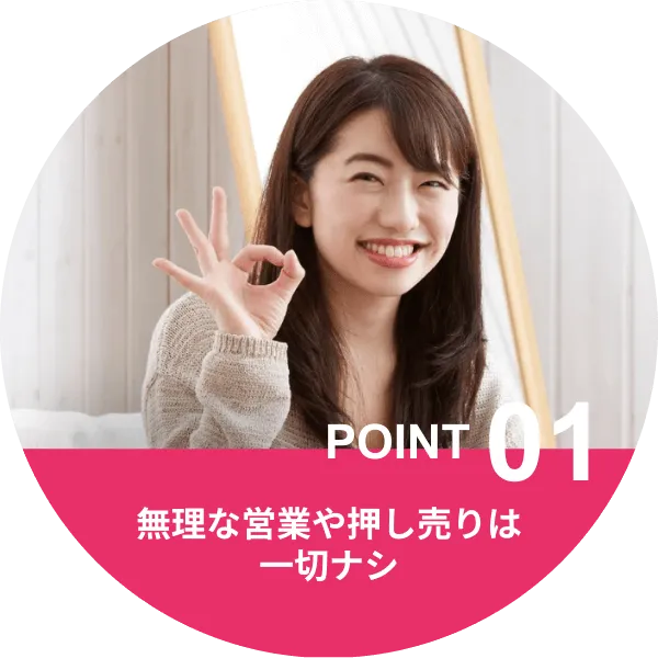 Point1.無理な営業や押し売りは一切ナシ
